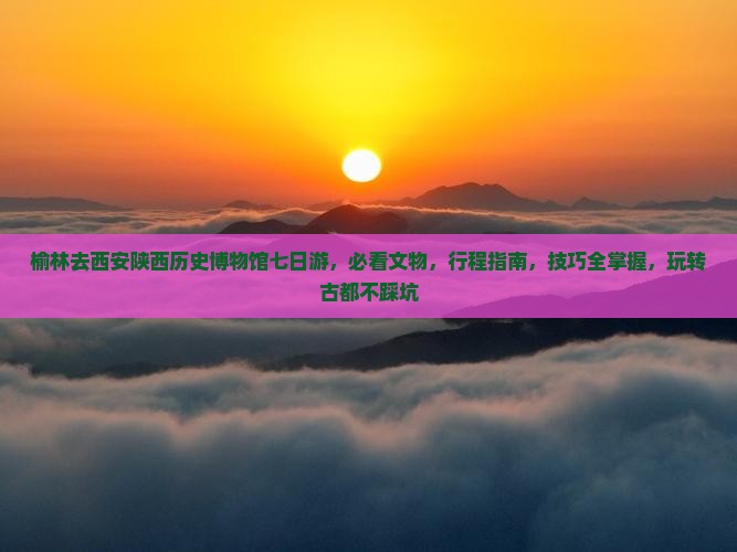 榆林去西安陕西历史博物馆七日游