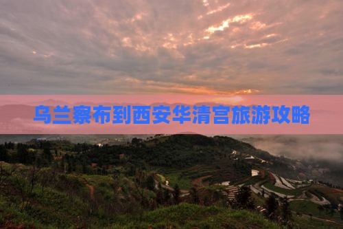 乌兰察布到西安华清宫旅游