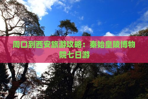 周口到西安秦始皇帝陵博物院七日游