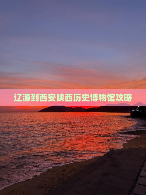 辽源到西安陕西历史博物馆必去地