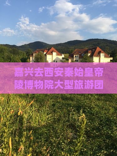 嘉兴去西安秦始皇帝陵博物院大型旅游团