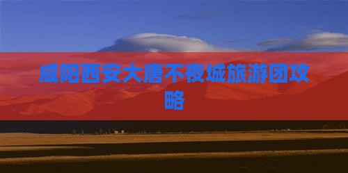 咸阳到西安大唐不夜城大型旅游团