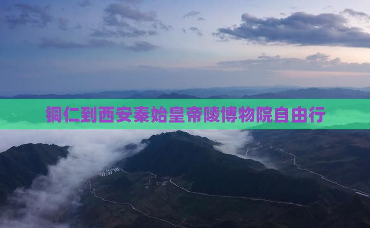 铜仁到西安秦始皇帝陵博物院自由行