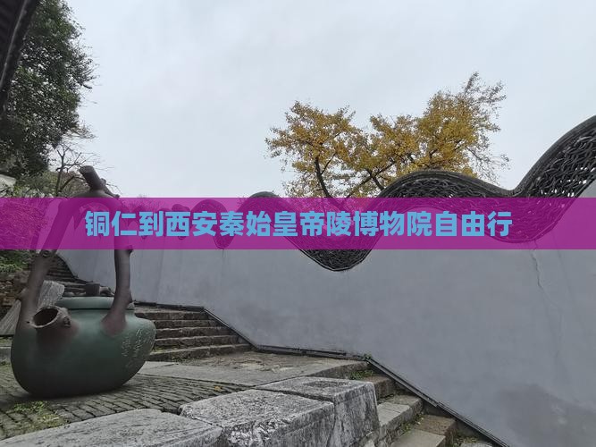 铜仁到西安秦始皇帝陵博物院自由行