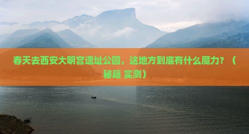 春天去西安大明宫国家遗址公园必去地