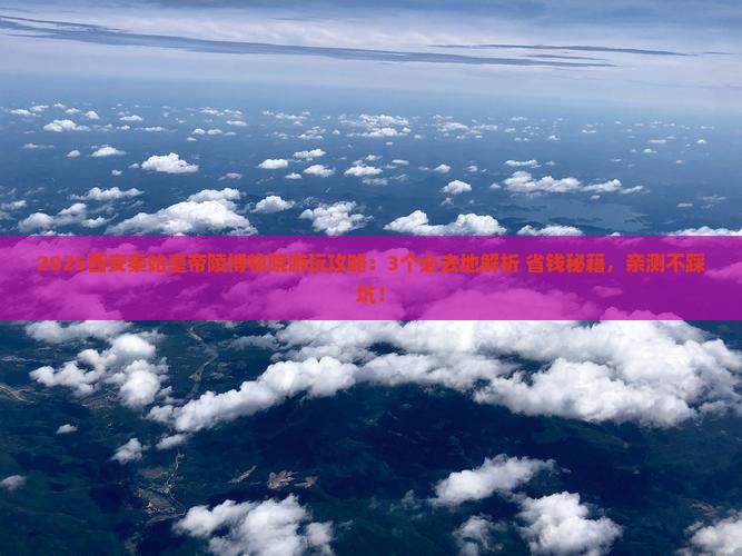 新乡到西安秦始皇帝陵博物院必去地
