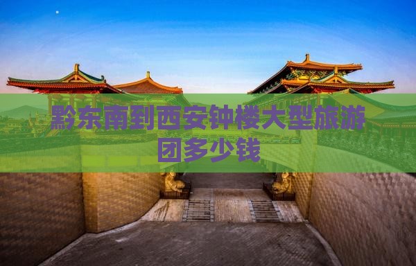 黔东南到西安钟楼大型旅游团