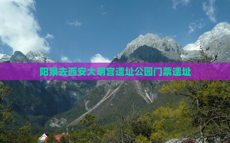 阳泉去西安大明宫国家遗址公园门票