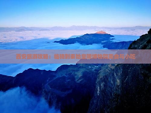 临猗到西安秦始皇帝陵博物院旅游小吃