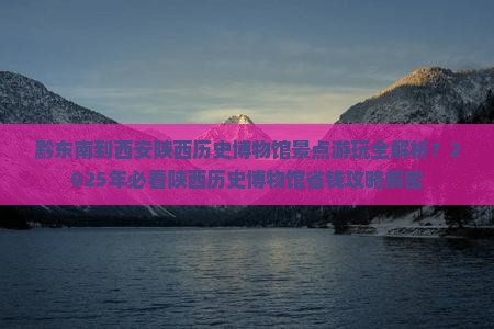 黔东南到西安陕西历史博物馆景点 黔东南到西安陕西历史博物馆景点