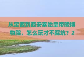 定西到西安秦始皇帝陵博物院哪里玩