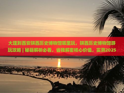 大理到西安陕西历史博物馆哪里玩