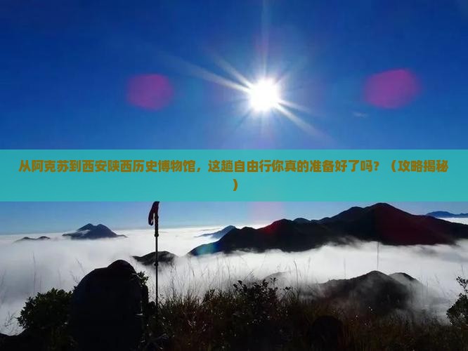 阿克苏到西安陕西历史博物馆自由行