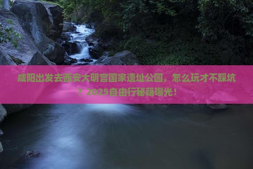 咸阳去西安大明宫国家遗址公园自由行