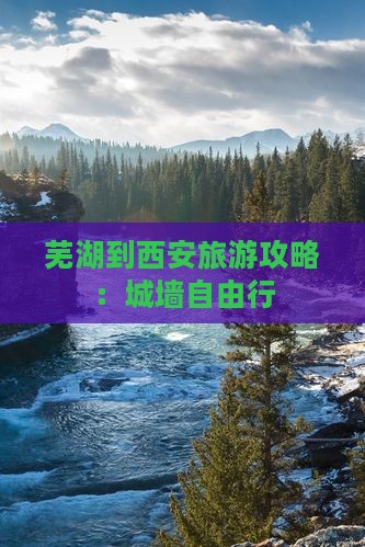 芜湖到西安城墙自由行