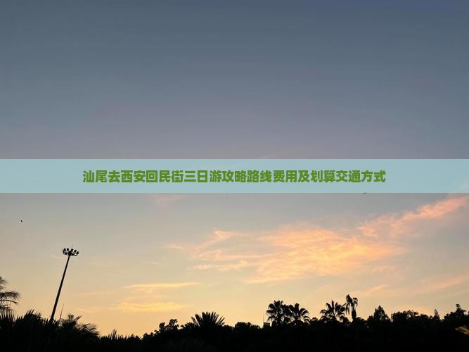 汕尾去西安回民街三日游