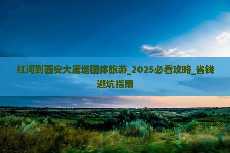 红河到西安大雁塔团体旅游