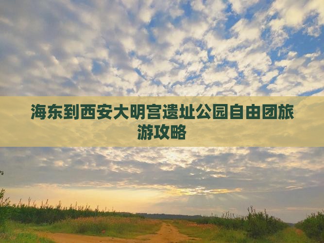 海东到西安大明宫国家遗址公园自由团