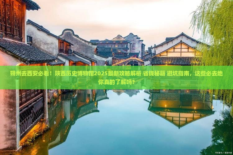 朔州去西安陕西历史博物馆必去地 朔州去西安陕西历史博物馆必去地
