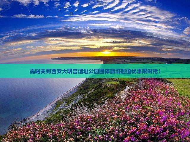 嘉峪关到西安大明宫国家遗址公园团体旅游