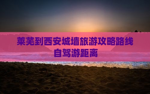 莱芜到西安城墙旅游