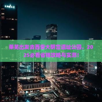 莱芜去西安大明宫国家遗址公园自由团