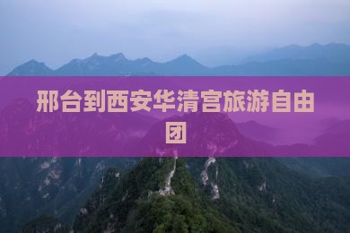 邢台到西安华清宫自由团