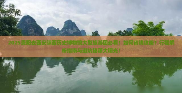 贵阳去西安陕西历史博物馆大型旅游团 贵阳去西安陕西历史博物馆大型旅游团