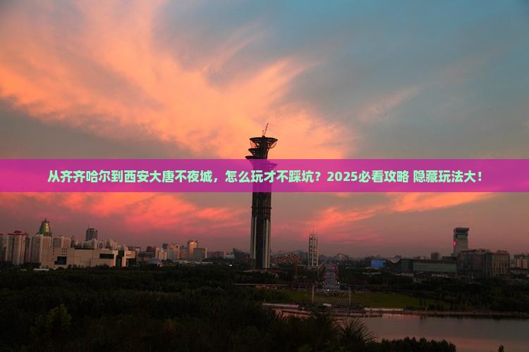 齐齐哈尔去西安大唐不夜城必去地