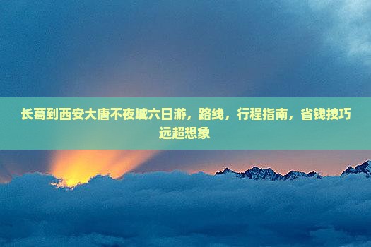 长葛到西安大唐不夜城六日游