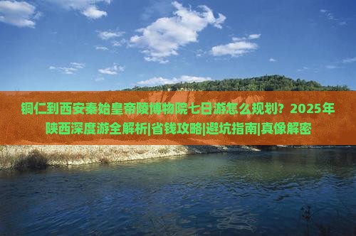 铜仁去西安秦始皇帝陵博物院七日游 铜仁去西安秦始皇帝陵博物院七日游