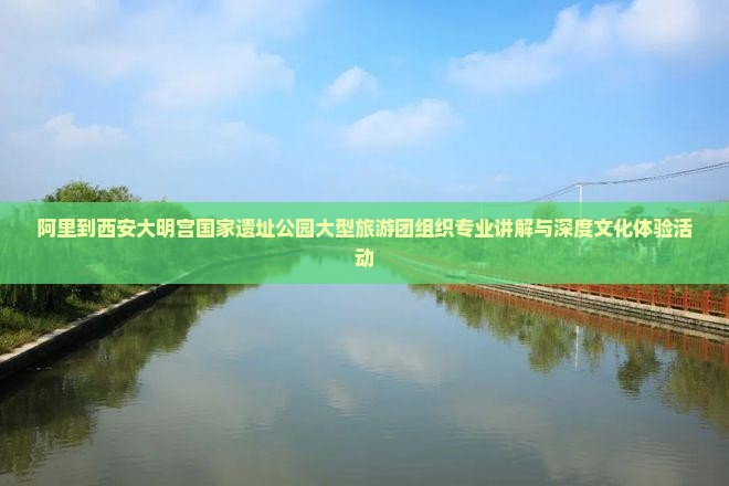 阿里到西安大明宫国家遗址公园大型旅游团