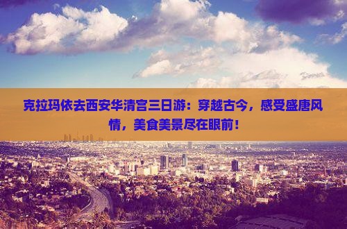 克拉玛依去西安华清宫三日游