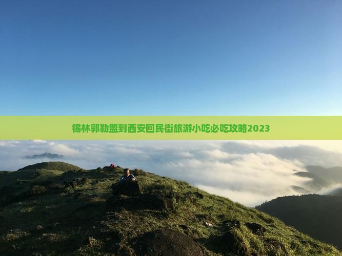 锡林郭勒盟到西安回民街旅游小吃