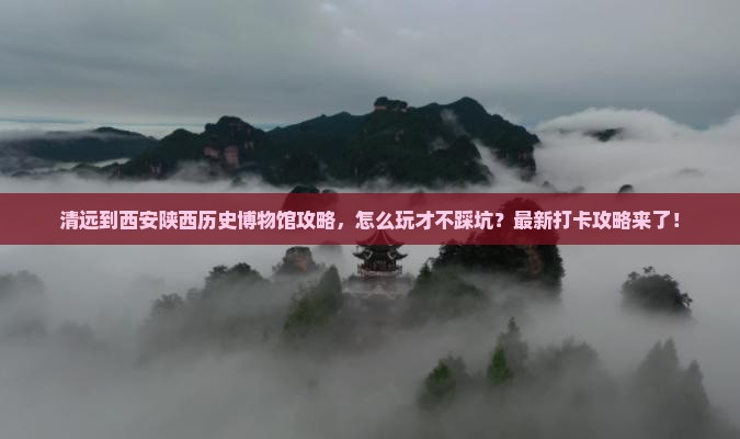 清远到西安陕西历史博物馆攻略