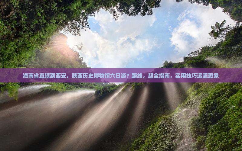 海南省直辖到西安陕西历史博物馆六日游