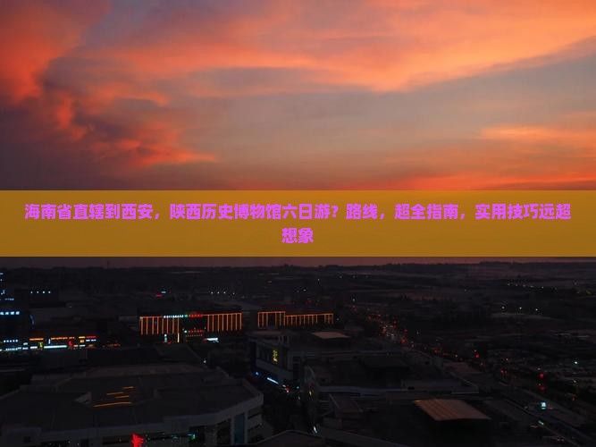 海南省直辖到西安陕西历史博物馆六日游