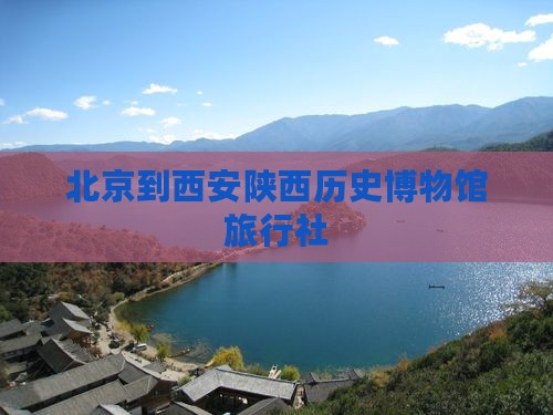 北京到西安陕西历史博物馆旅行社