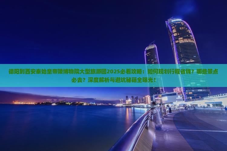 德阳到西安秦始皇帝陵博物院大型旅游团