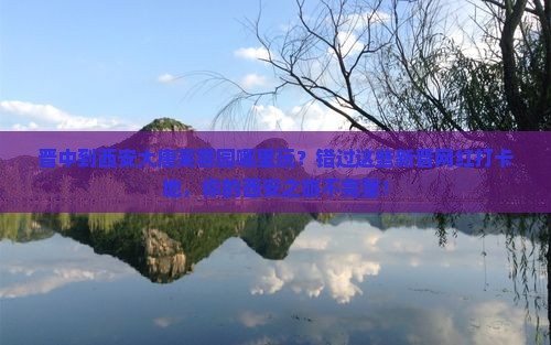 晋中到西安大唐芙蓉园哪里玩