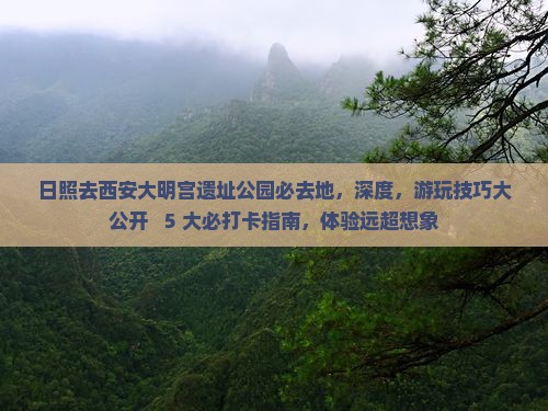 日照去西安大明宫国家遗址公园必去地