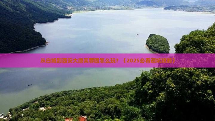 白城到西安大唐芙蓉园哪里玩
