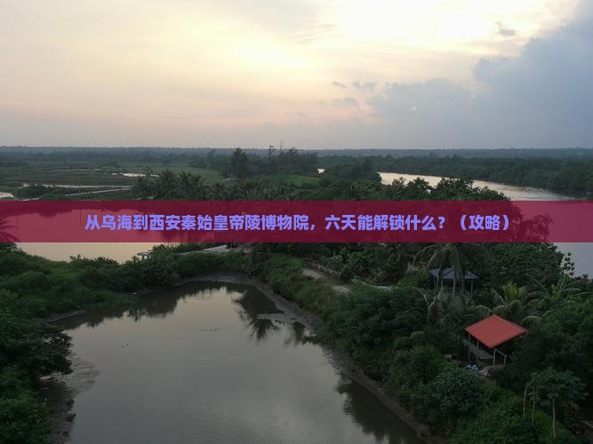 乌海市去西安秦始皇帝陵博物院六日游
