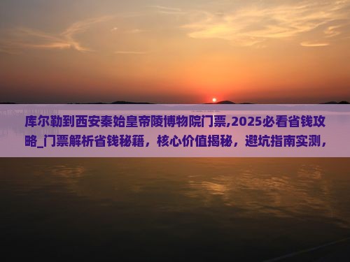 库尔勒到西安秦始皇帝陵博物院门票