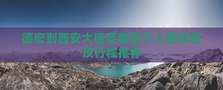 德宏到西安大唐芙蓉园个人游