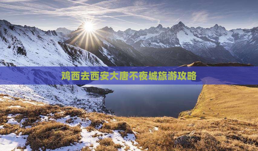 鸡西去西安大唐不夜城攻略