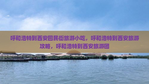 呼和浩特到西安回民街旅游小吃