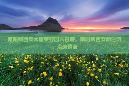 南阳到西安大唐芙蓉园六日游