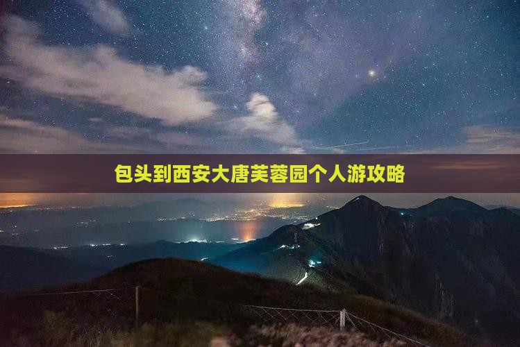 包头到西安大唐芙蓉园个人游
