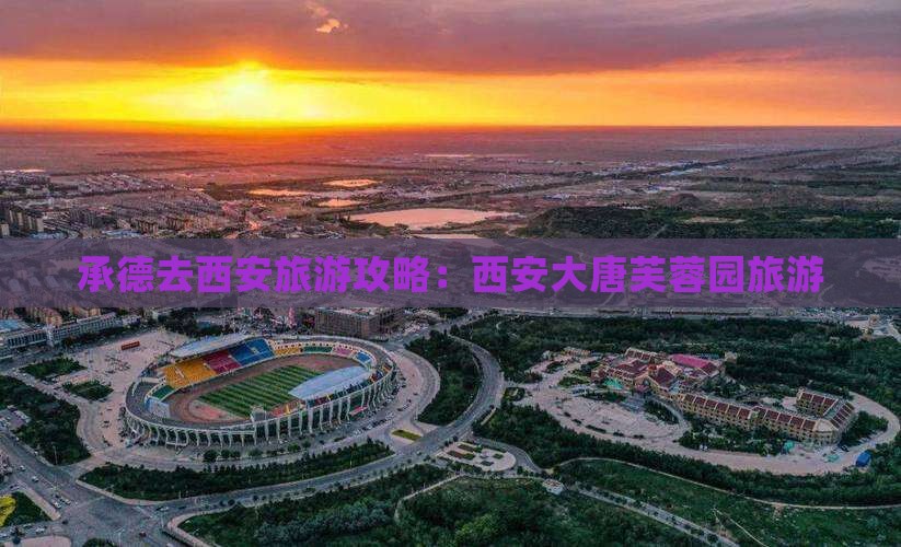 承德去西安大唐芙蓉园旅游